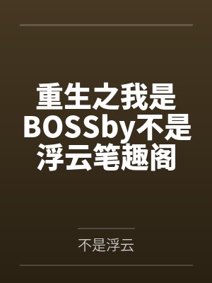 重生之我是BOSSby不是浮云笔趣阁无弹窗封面