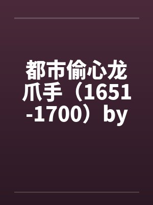 都市偷心龙爪手（1651-1700）by佚名笔趣阁无弹窗封面