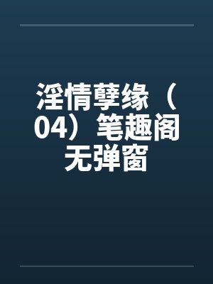 淫情孽缘（04）笔趣阁无弹窗封面