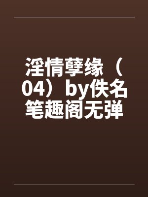 淫情孽缘（04）by佚名笔趣阁无弹窗封面