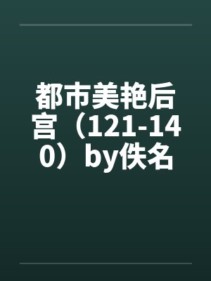 都市美艳后宫（121-140）by佚名笔趣阁无弹窗封面