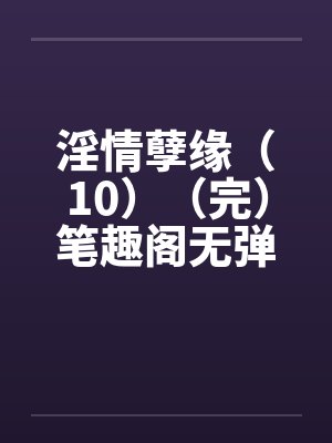 淫情孽缘（10）（完）笔趣阁无弹窗封面