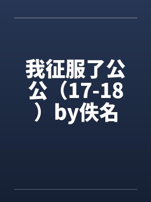 我征服了公公（17-18）by佚名封面