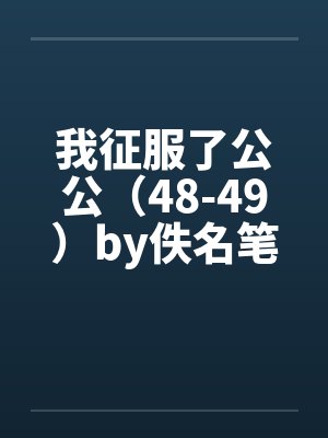 我征服了公公（48-49）by佚名笔趣阁无弹窗封面