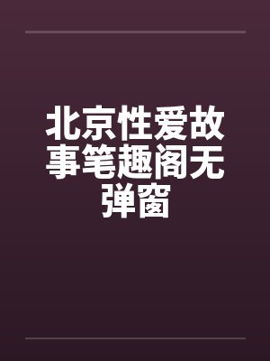 北京性爱故事笔趣阁无弹窗封面