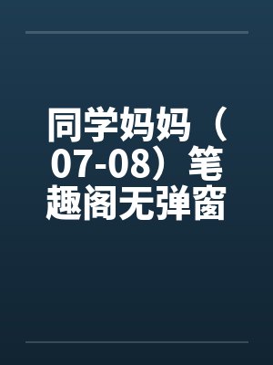同学妈妈（07-08）笔趣阁无弹窗封面