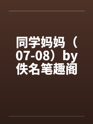 同学妈妈（07-08）by佚名笔趣阁无弹窗封面