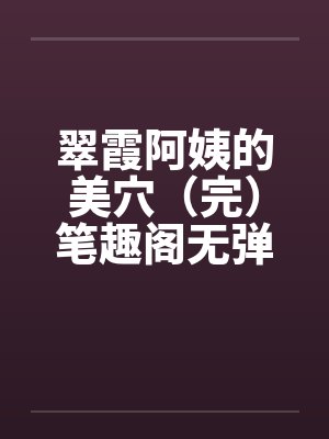 翠霞阿姨的美穴（完）笔趣阁无弹窗封面