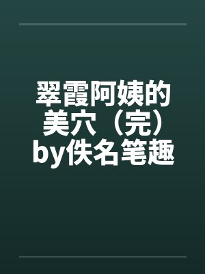 翠霞阿姨的美穴（完）by佚名笔趣阁无弹窗封面