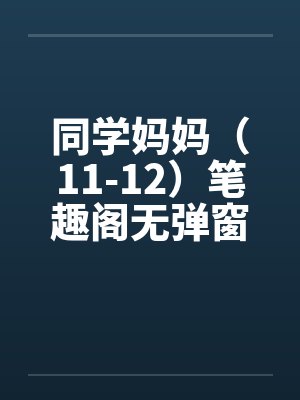 同学妈妈（11-12）笔趣阁无弹窗封面