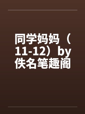 同学妈妈（11-12）by佚名笔趣阁无弹窗封面