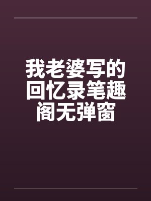 我老婆写的回忆录笔趣阁无弹窗封面