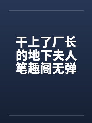 干上了厂长的地下夫人笔趣阁无弹窗封面