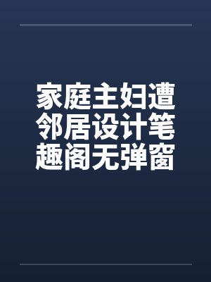 家庭主妇遭邻居设计笔趣阁无弹窗封面