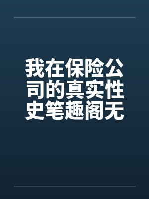 我在保险公司的真实性史笔趣阁无弹窗封面