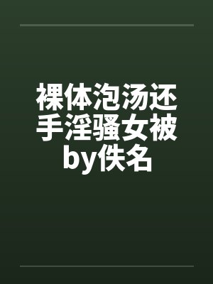 裸体泡汤还手淫骚女被by佚名封面