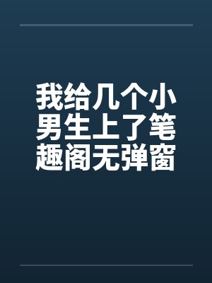 我给几个小男生上了笔趣阁无弹窗封面