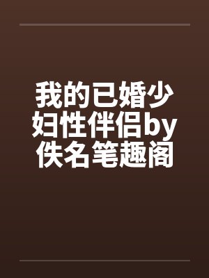 我的已婚少妇性伴侣by佚名笔趣阁无弹窗封面