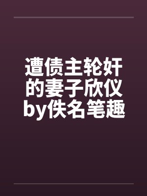 遭债主轮奸的妻子欣仪by佚名笔趣阁无弹窗封面