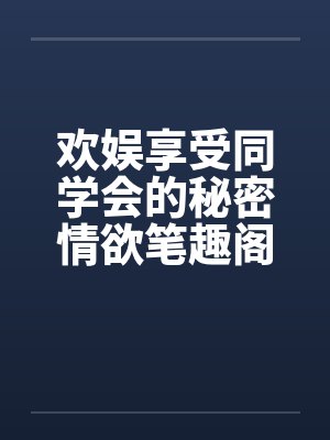 欢娱享受同学会的秘密情欲笔趣阁无弹窗封面