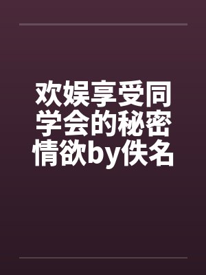 欢娱享受同学会的秘密情欲by佚名笔趣阁无弹窗封面
