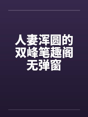 人妻浑圆的双峰笔趣阁无弹窗封面