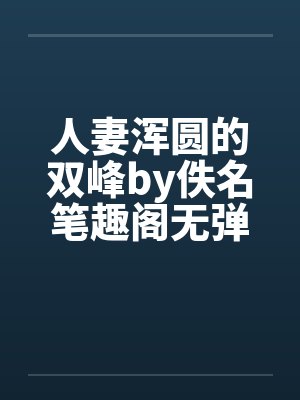 人妻浑圆的双峰by佚名笔趣阁无弹窗封面