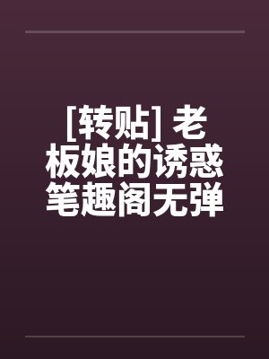 [转贴] 老板娘的诱惑笔趣阁无弹窗封面