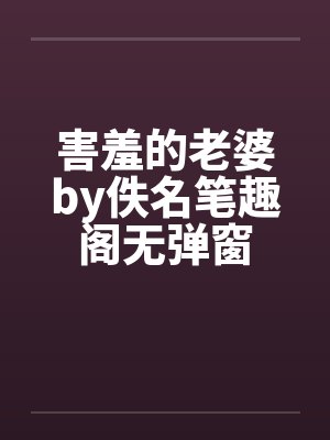 害羞的老婆by佚名笔趣阁无弹窗封面