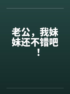 老公，我妹妹还不错吧！封面