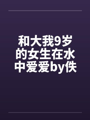 和大我9岁的女生在水中爱爱by佚名封面