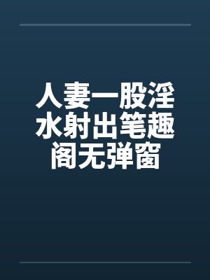 人妻一股淫水射出笔趣阁无弹窗封面