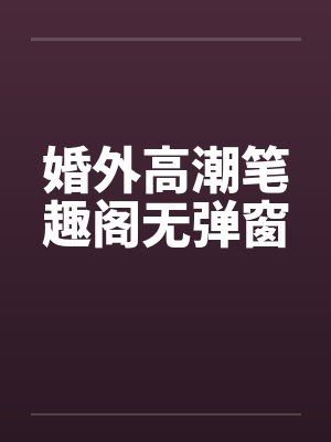 婚外高潮笔趣阁无弹窗封面