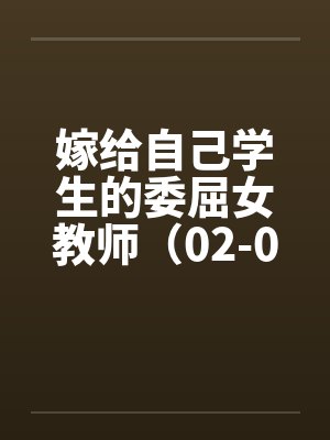 嫁给自己学生的委屈女教师（02-04）封面