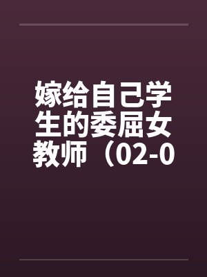 嫁给自己学生的委屈女教师（02-04）笔趣阁无弹窗封面