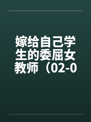 嫁给自己学生的委屈女教师（02-04）by佚名笔趣阁无弹窗封面
