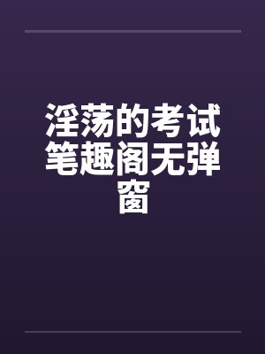 淫荡的考试笔趣阁无弹窗封面