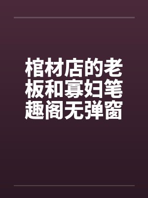 棺材店的老板和寡妇笔趣阁无弹窗封面