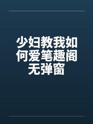 少妇教我如何爱笔趣阁无弹窗封面