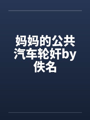 妈妈的公共汽车轮奸by佚名封面