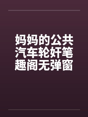 妈妈的公共汽车轮奸笔趣阁无弹窗封面