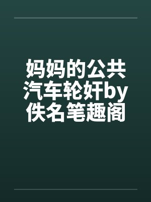 妈妈的公共汽车轮奸by佚名笔趣阁无弹窗封面