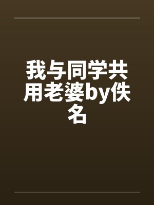 我与同学共用老婆by佚名封面