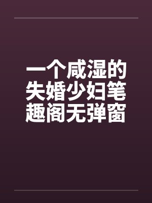 一个咸湿的失婚少妇笔趣阁无弹窗封面