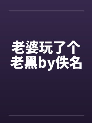 老婆玩了个老黑by佚名封面