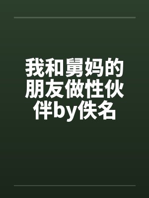 我和舅妈的朋友做性伙伴by佚名封面
