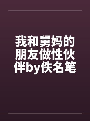 我和舅妈的朋友做性伙伴by佚名笔趣阁无弹窗封面