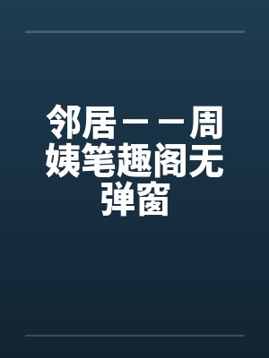 邻居－－周姨笔趣阁无弹窗封面