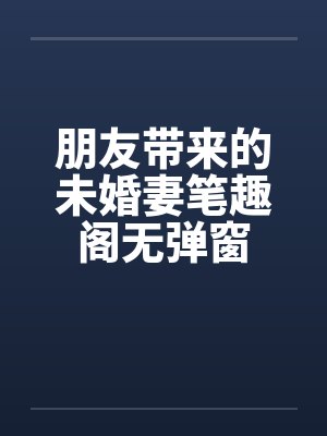 朋友带来的未婚妻笔趣阁无弹窗封面