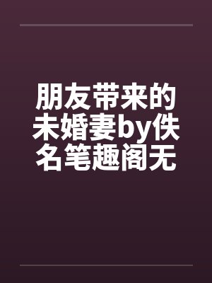朋友带来的未婚妻by佚名笔趣阁无弹窗封面